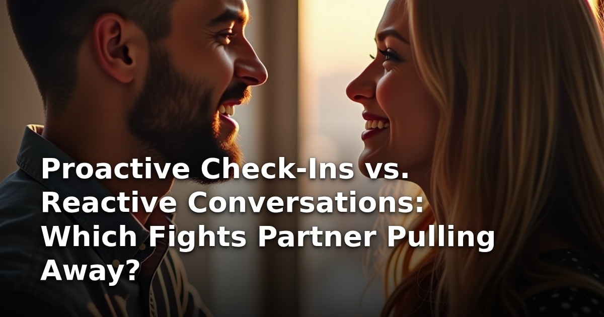Proactive Check-Ins vs. Reactive Conversations: Which Fights Partner Pulling Away?