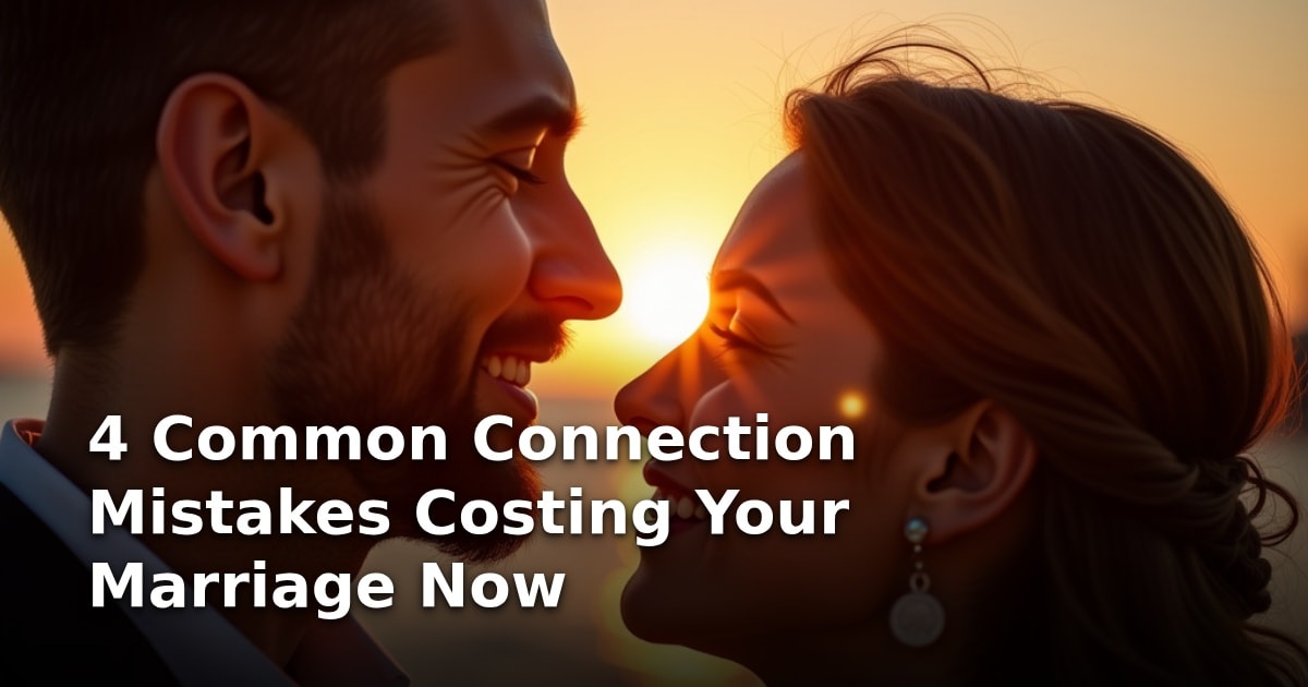 4 Common Connection Mistakes Costing Your Marriage Now