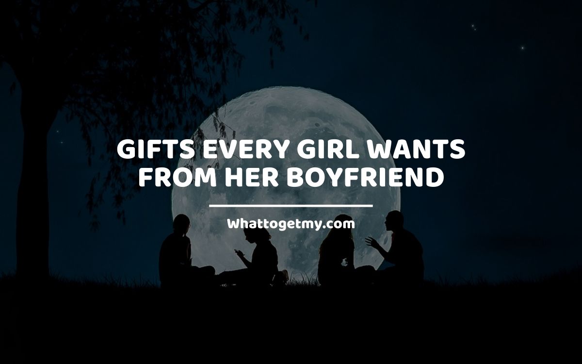 Gifts Every Girl Wants From Her Boyfriend whattogetmy