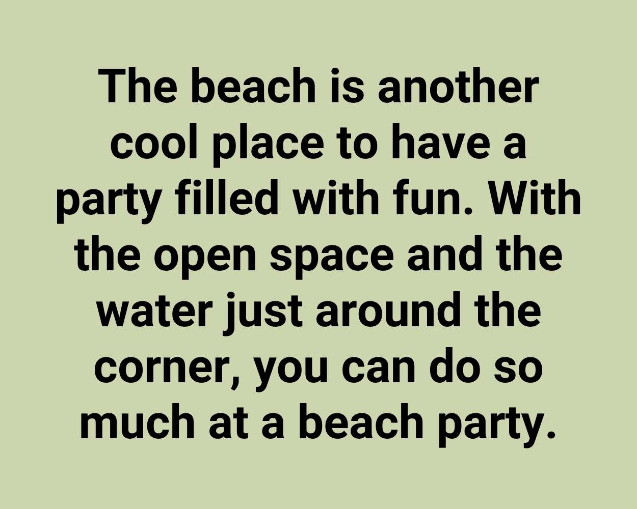 The beach is another cool place to have a party filled with fun. With the open space and the water just around the corner, you can do so much at a beach party.