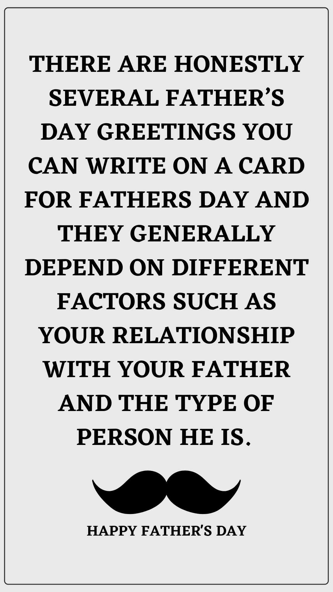 There are honestly several father’s day greetings you can write on a card for fathers day and they generally depend on different factors such as your relationship with your father and the type of person he is.