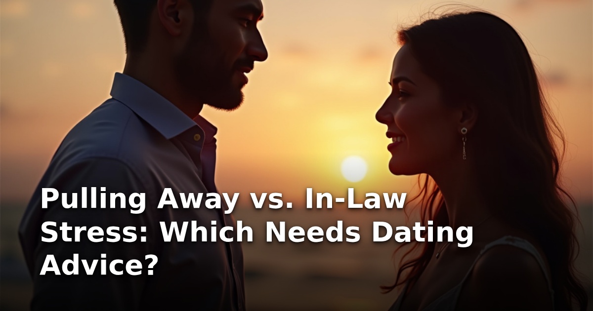 Pulling Away vs. In-Law Stress: Which Needs Dating Advice?