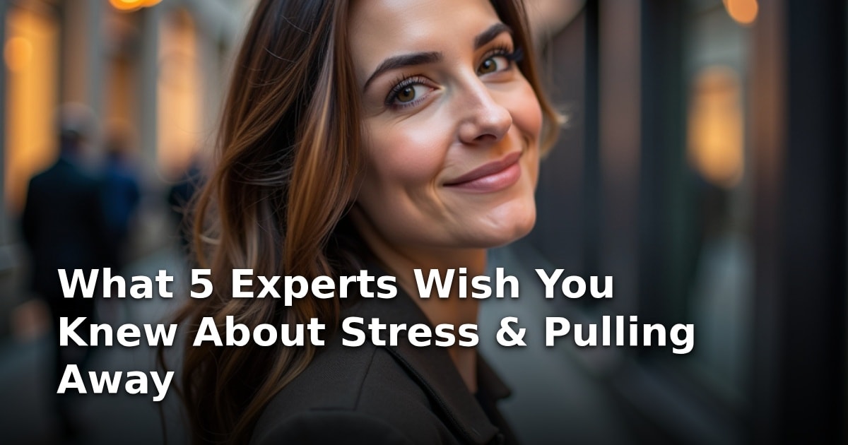 What 5 Experts Wish You Knew About Stress & Pulling Away