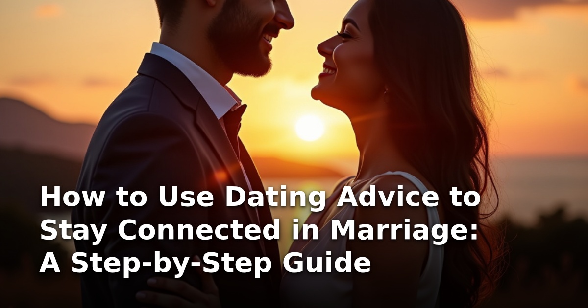 How to Use Dating Advice to Stay Connected in Marriage: A Step-by-Step Guide
