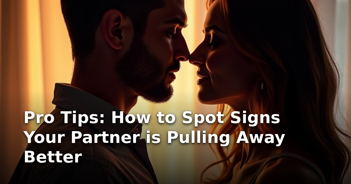 Pro Tips: How to Spot Signs Your Partner is Pulling Away Better