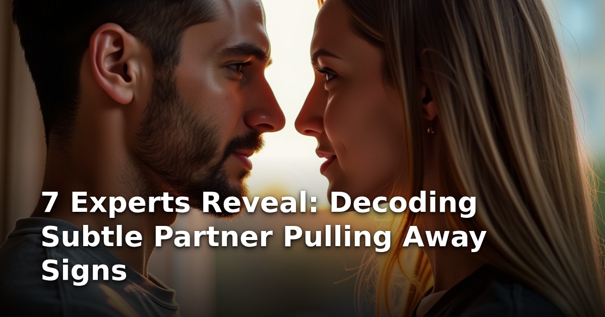7 Experts Reveal: Decoding Subtle Partner Pulling Away Signs