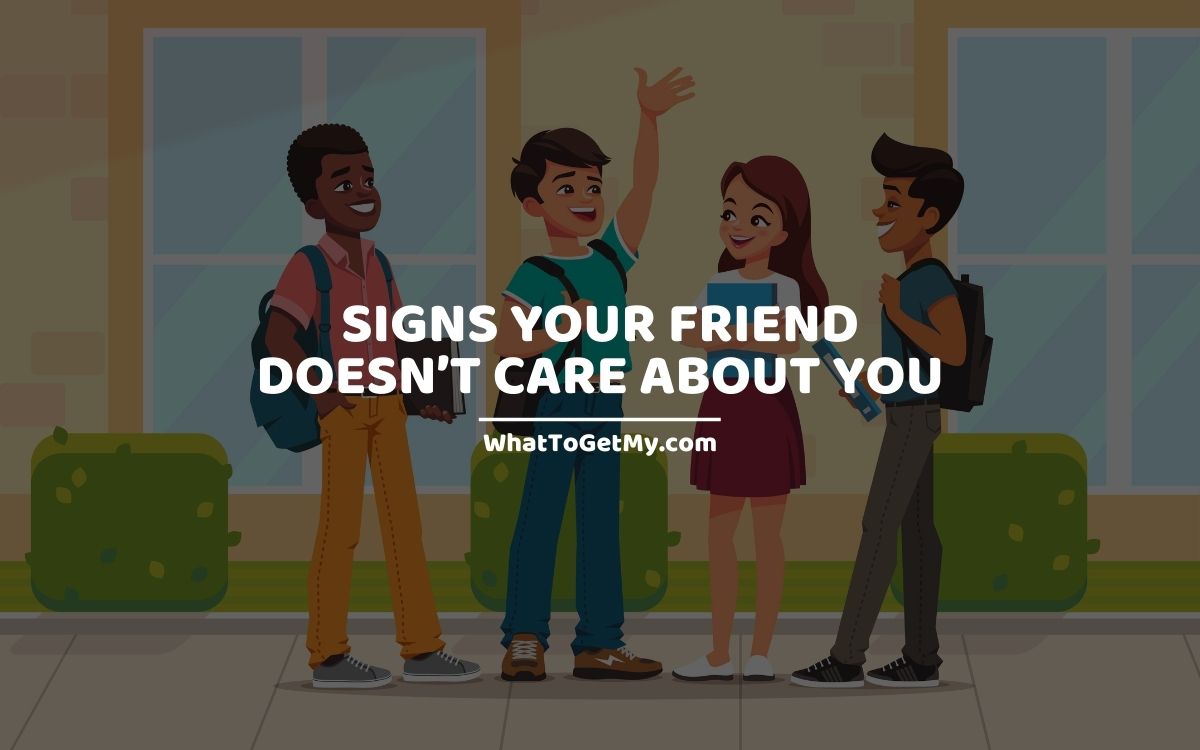 SIGNS YOUR FRIEND DOESN’T CARE ABOUT YOU