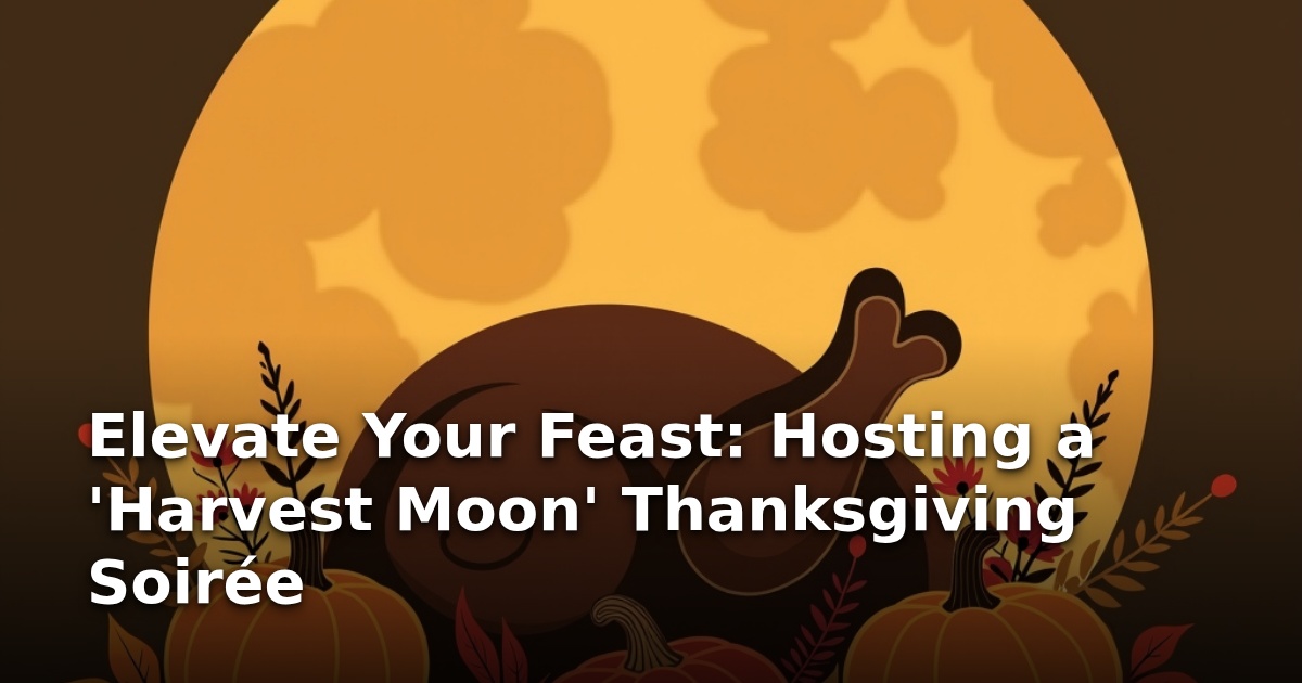 Elevate Your Feast: Hosting a ‘Harvest Moon’ Thanksgiving Soirée