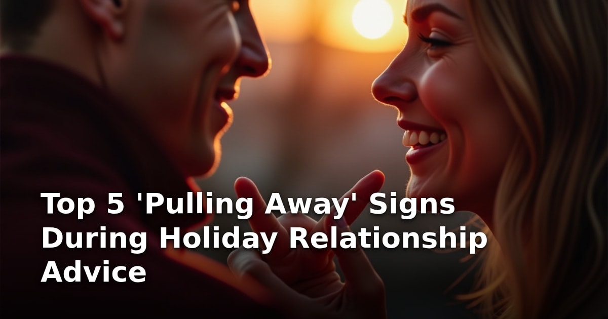 Top 5 ‘Pulling Away’ Signs During Holiday Relationship Advice