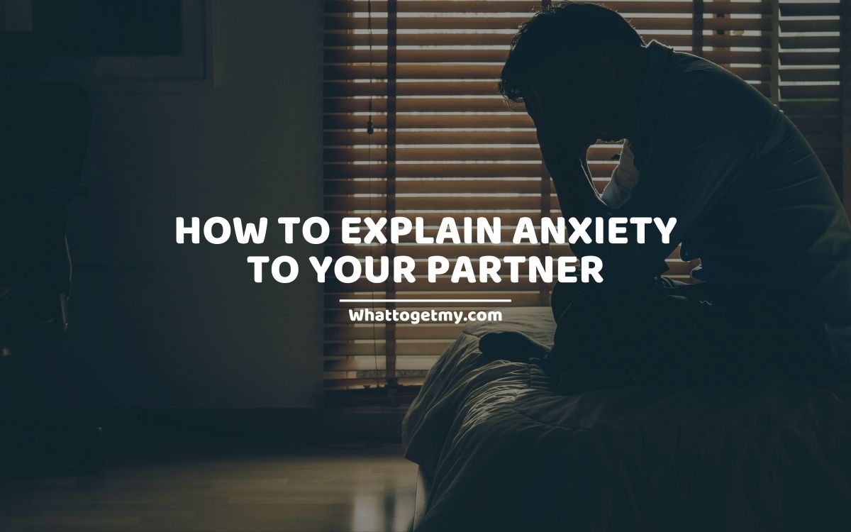 HOW TO EXPLAIN ANXIETY TO YOUR PARTNER
