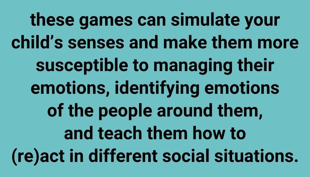 these games can simulate your child’s senses and make them more susceptible to managing their emotions,