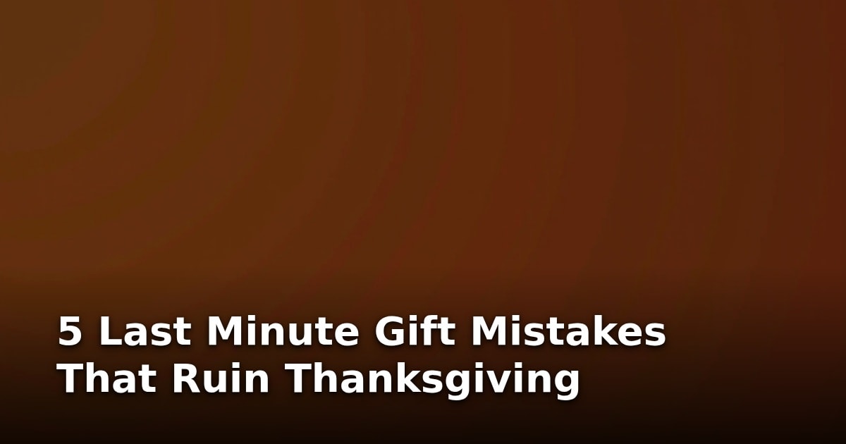 5 Last Minute Gift Mistakes That Ruin Thanksgiving
