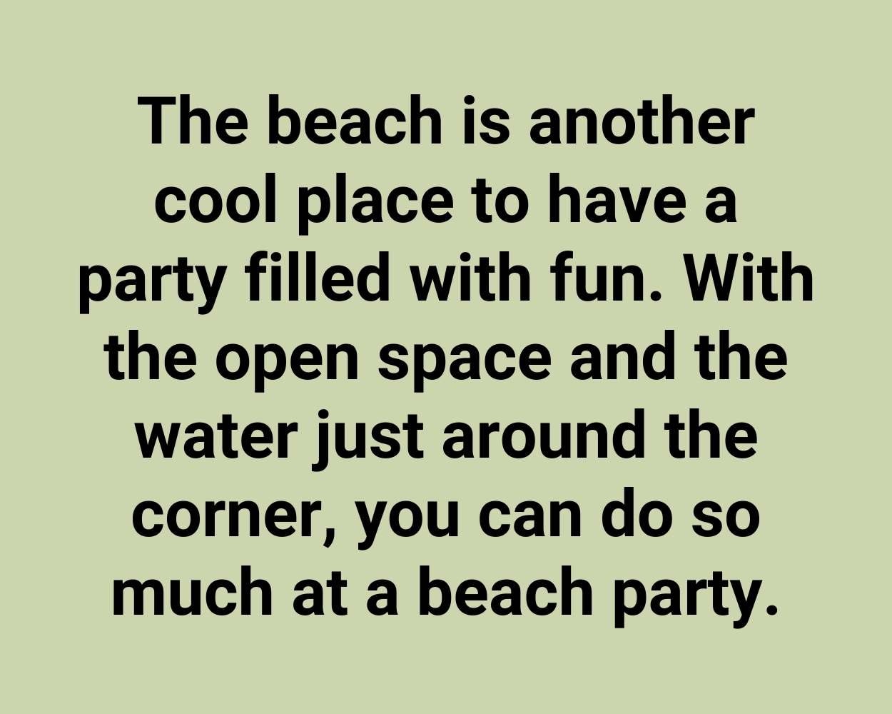 The beach is another cool place to have a party filled with fun. With the open space and the water just around the corner, you can do so much at a beach party.