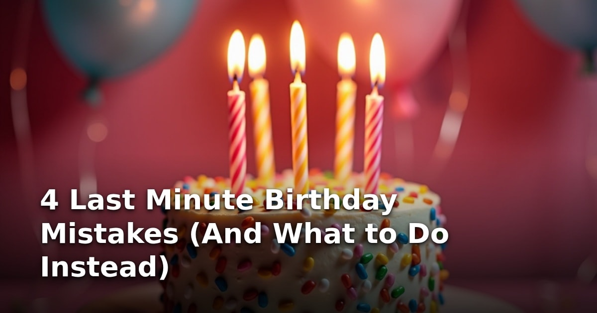 4 Last Minute Birthday Mistakes (And What to Do Instead)