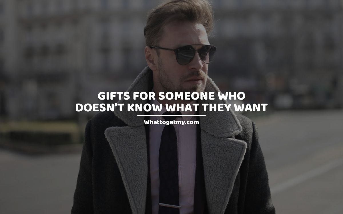 Gifts for Someone Who doesn’t Know What They Want whattogetmy