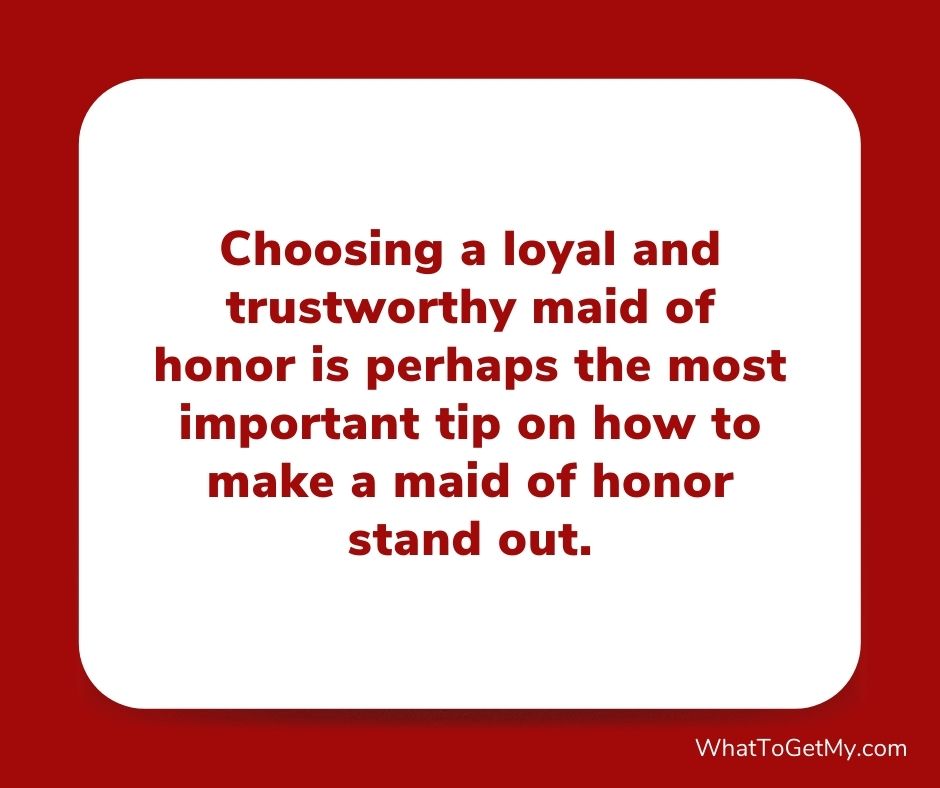 Choosing a loyal and trustworthy maid of honor is perhaps the most important tip on how to make a maid of honor stand out.