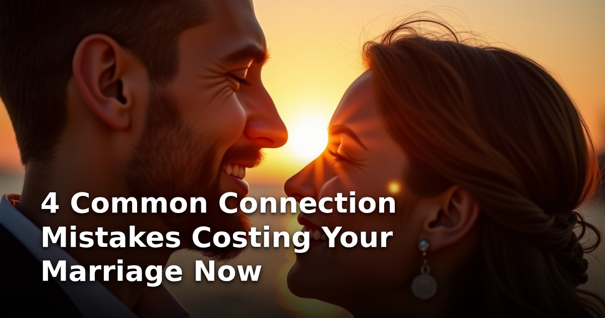4 Common Connection Mistakes Costing Your Marriage Now