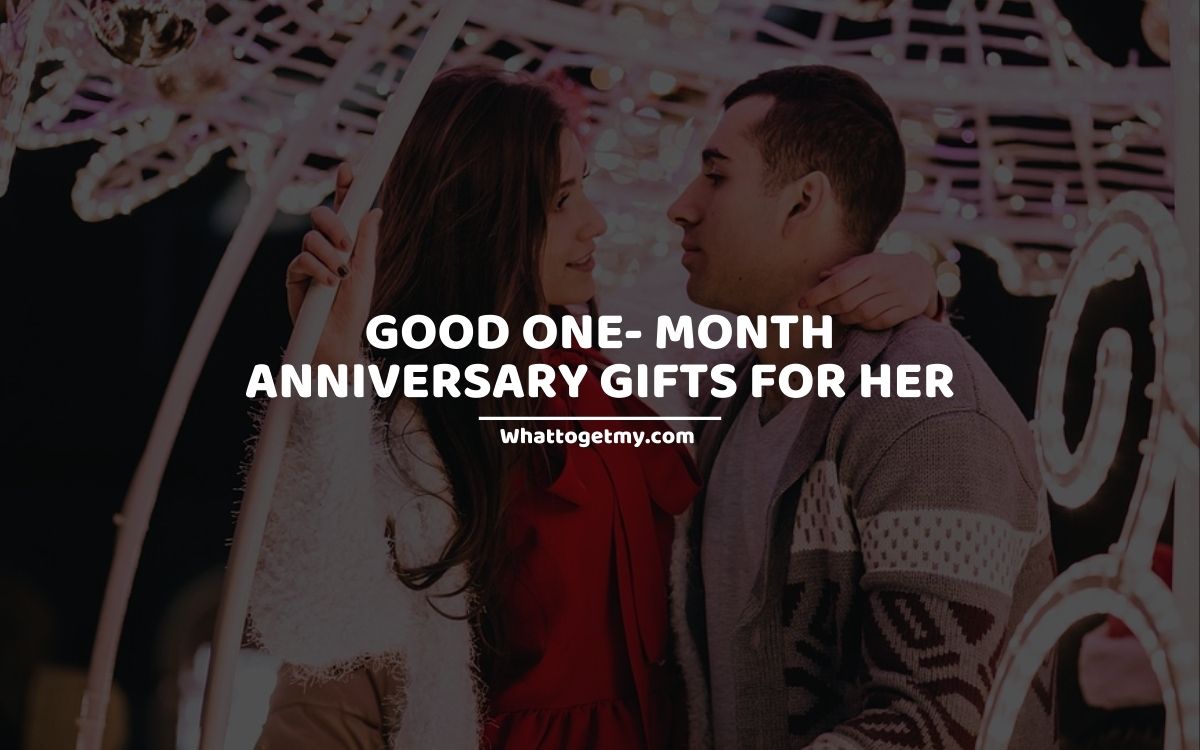 GOOD ONE- MONTH ANNIVERSARY GIFTS FOR HER