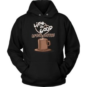 Life is Good After Coffee Hoodie.