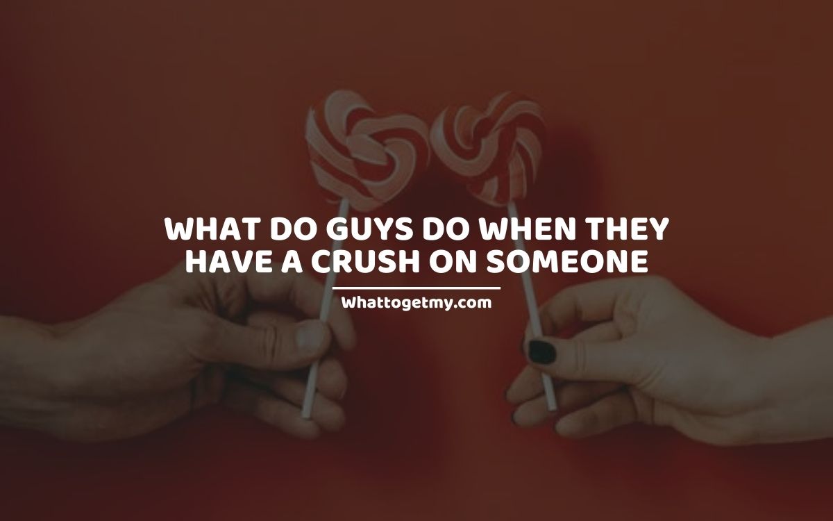 What Do Guys Do when They Have a Crush on Someone