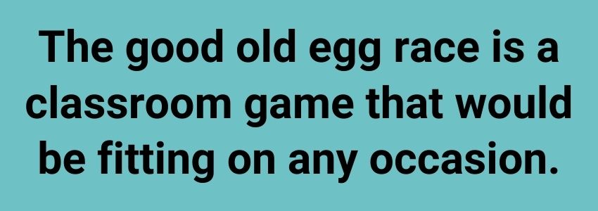 The good old egg race is a classroom game that would be fitting on any occasion.