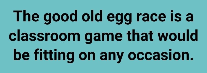 The good old egg race is a classroom game that would be fitting on any occasion.