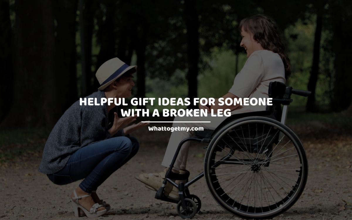 Helpful Gift Ideas for Someone with a Broken Leg whattogetmy