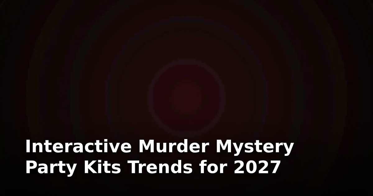 Interactive Murder Mystery Party Kits Trends for 2027
