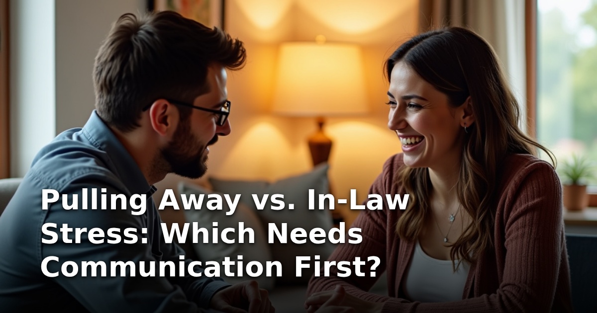 Pulling Away vs. In-Law Stress: Which Needs Communication First?