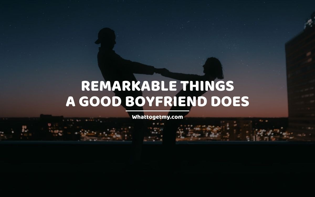Remarkable Things a Good Boyfriend Does