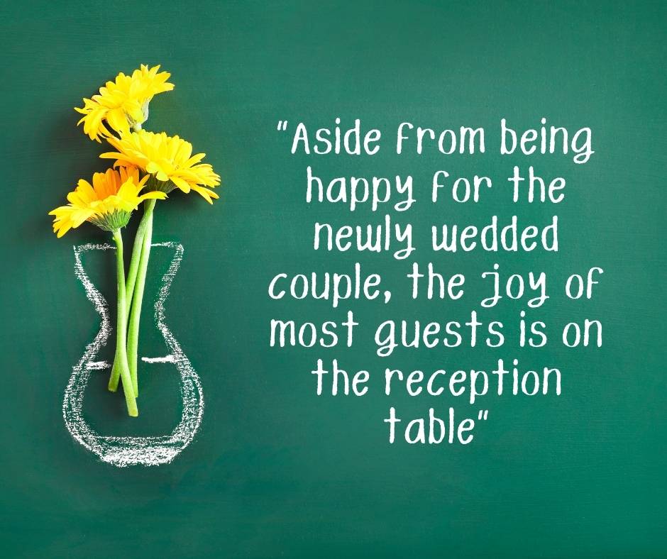 Aside from being happy for the newly wedded couple, the joy of most guests is on the reception table