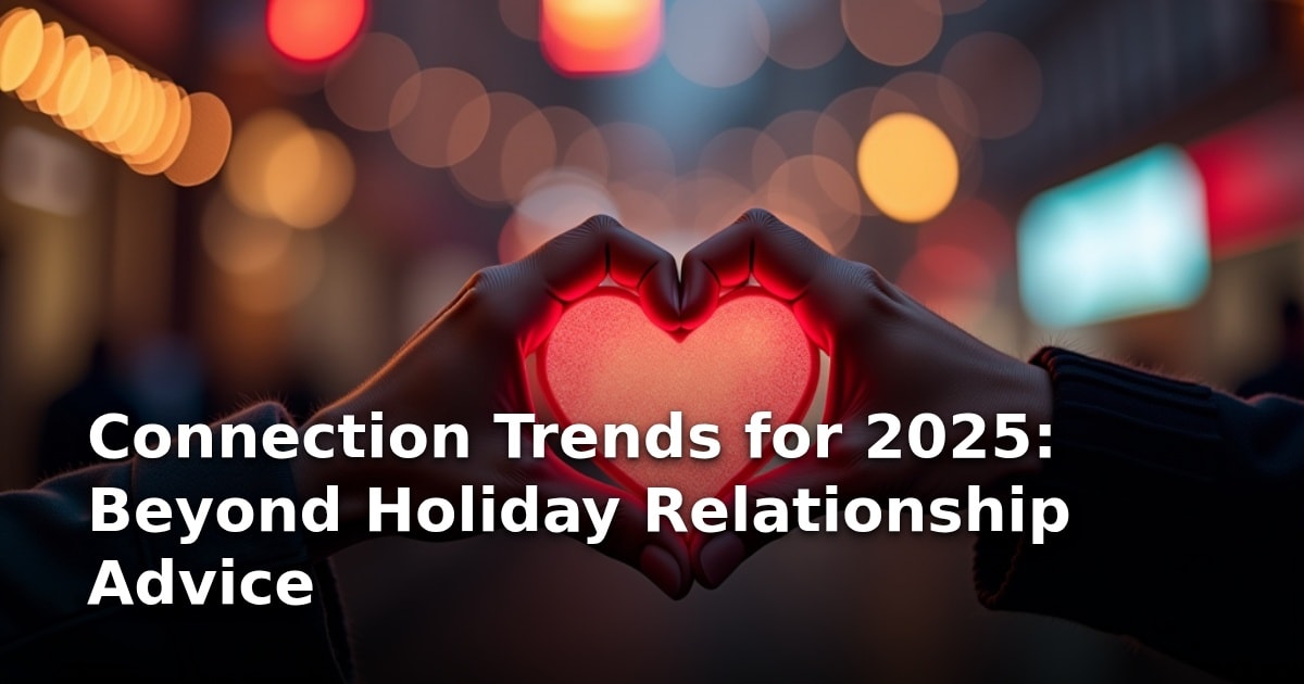 Connection Trends for 2025: Beyond Holiday Relationship Advice