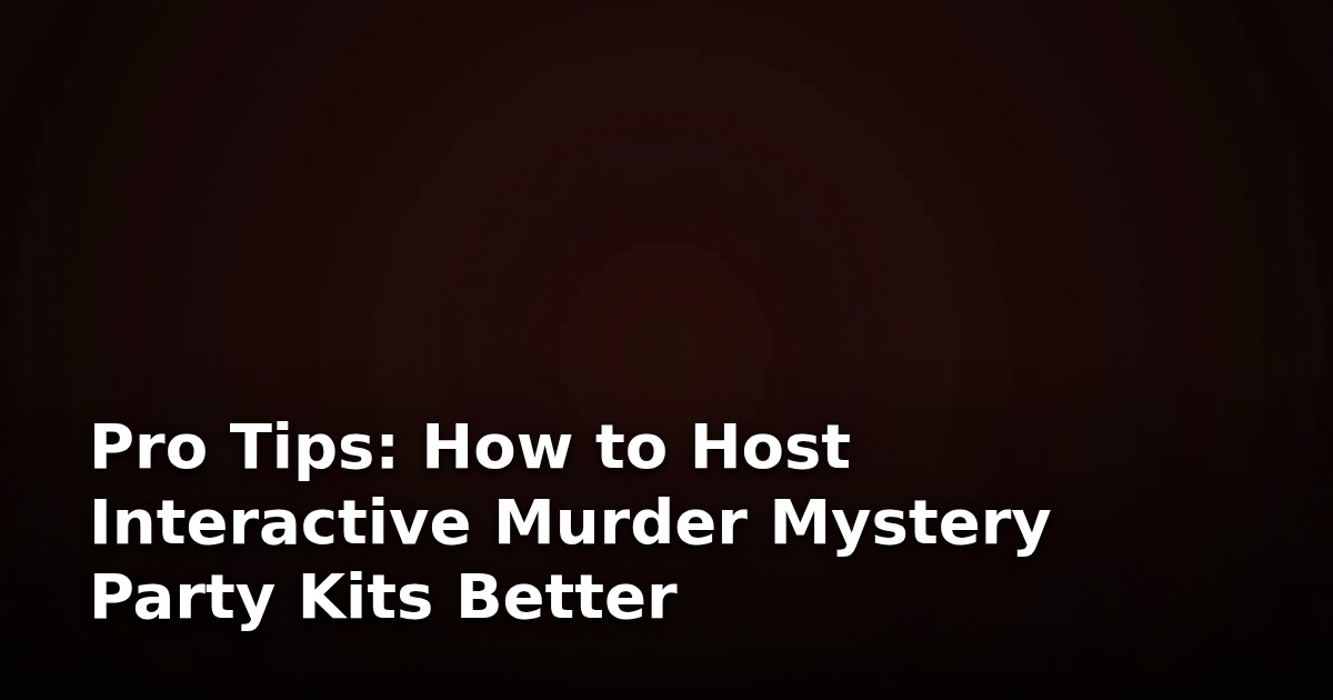 Pro Tips: How to Host Interactive Murder Mystery Party Kits Better
