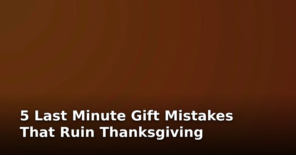 5 Last Minute Gift Mistakes That Ruin Thanksgiving