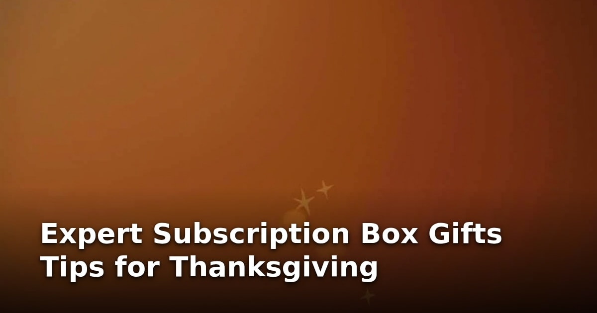 Expert Subscription Box Gifts Tips for Thanksgiving