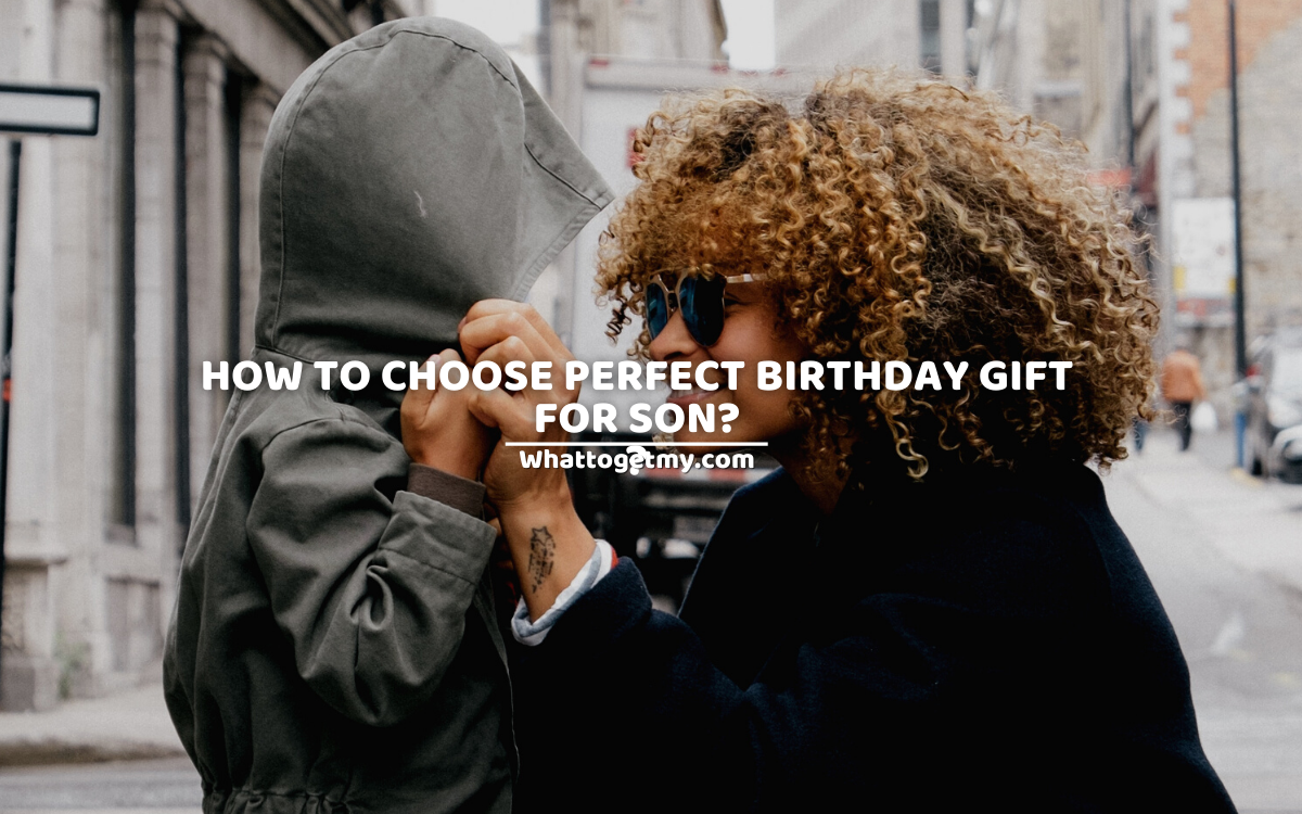 8 WAYS: HOW TO CHOOSE PERFECT BIRTHDAY GIFT FOR SON?