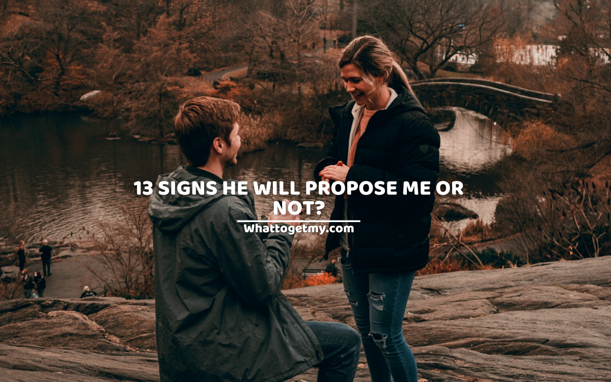 13 SIGNS HE WILL PROPOSE ME OR NOT?