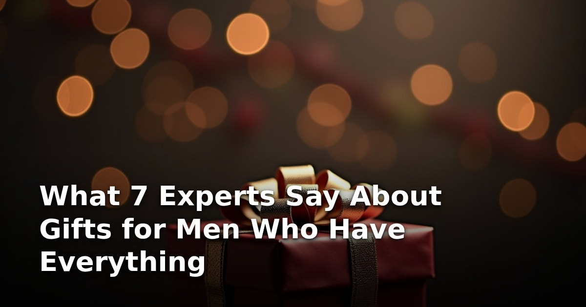 What 7 Experts Say About Gifts for Men Who Have Everything