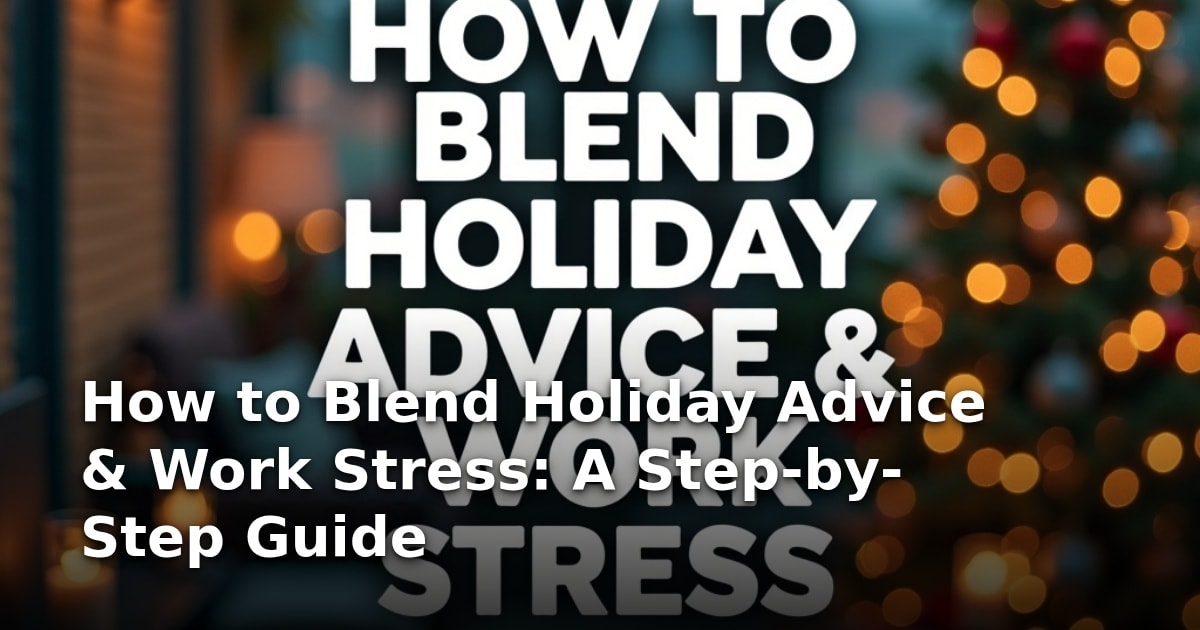 How to Blend Holiday Advice & Work Stress: A Step-by-Step Guide