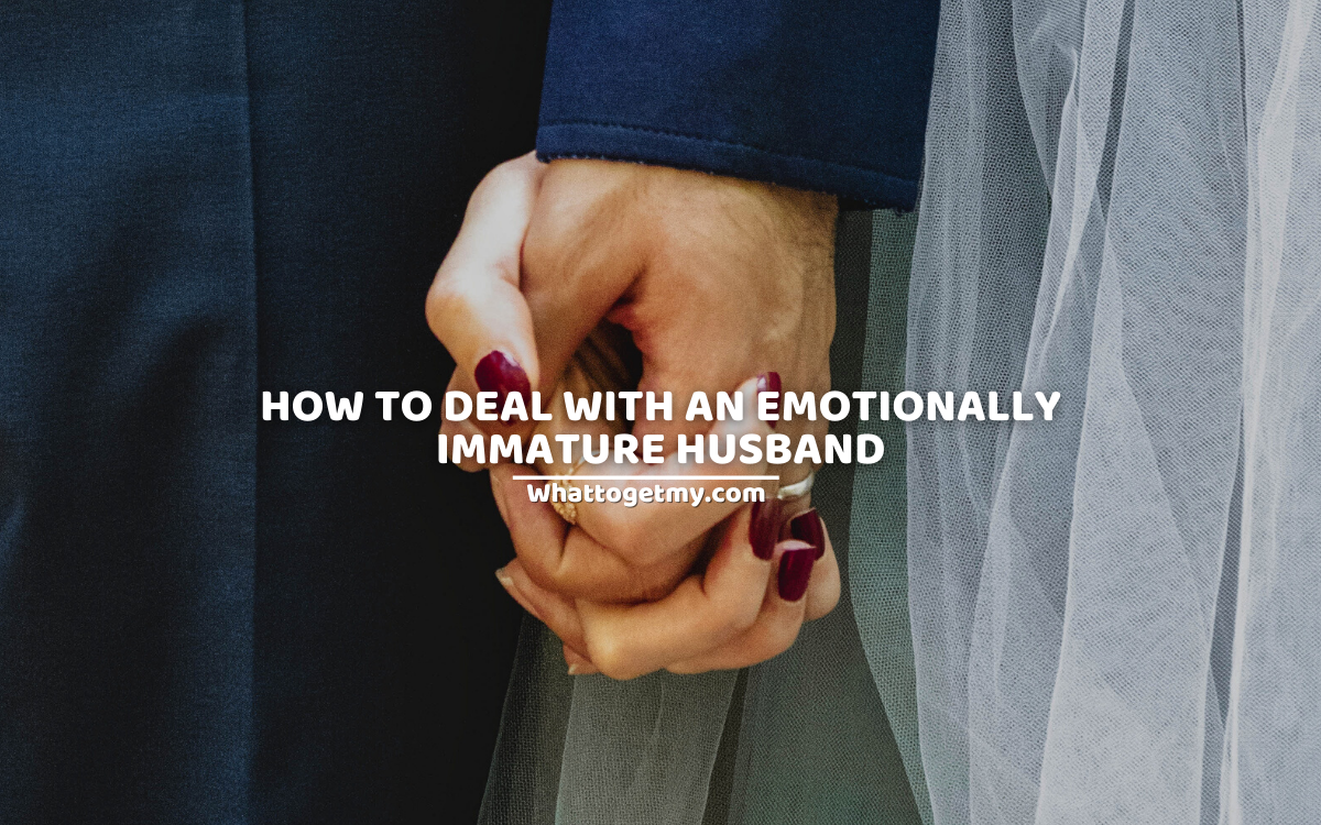 How to deal with an emotionally immature husband? 7 effective ways.