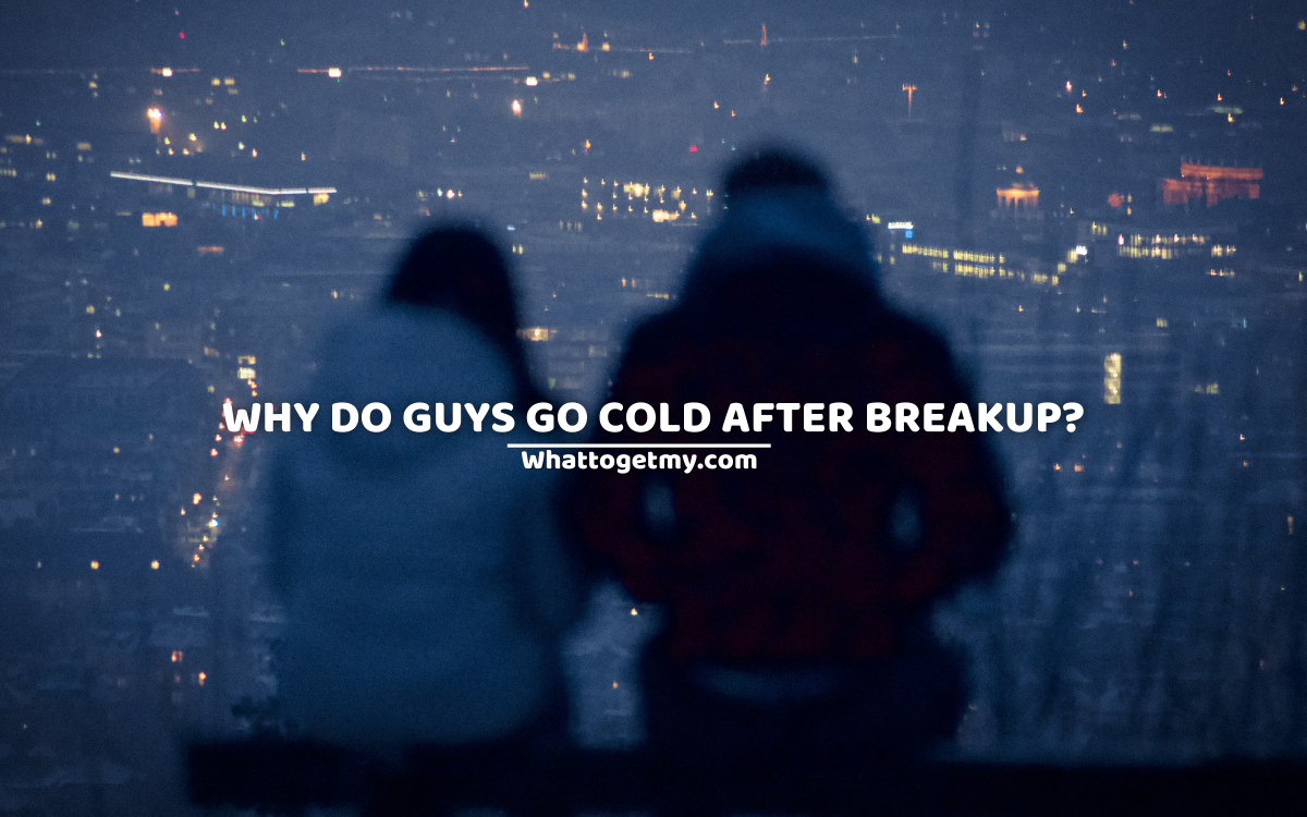Why do guys go cold after breakup? 7 important reasons.