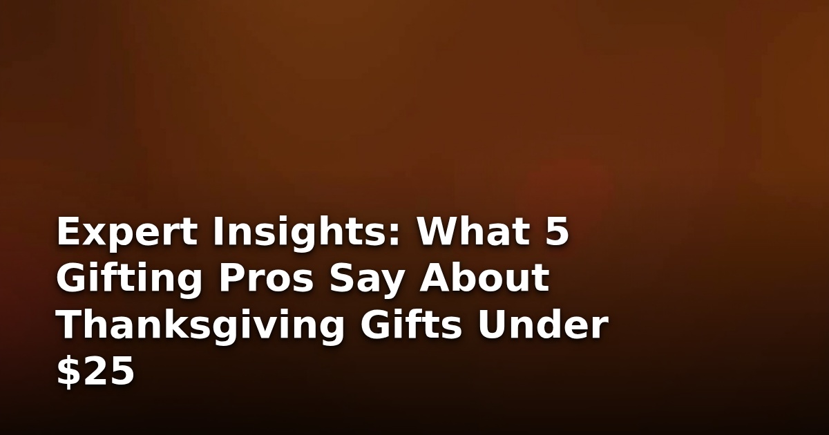 Expert Insights: What 5 Gifting Pros Say About Thanksgiving Gifts Under $25