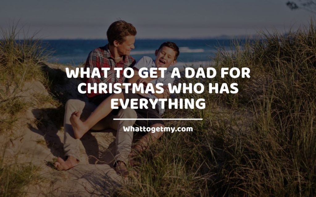 WHAT TO GET A DAD FOR CHRISTMAS WHO HAS EVERYTHING Whattogetmy