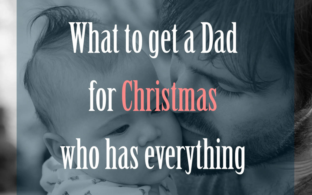 what-to-get-a-dad-for-christmas-who-has-everything-what-to-get-my