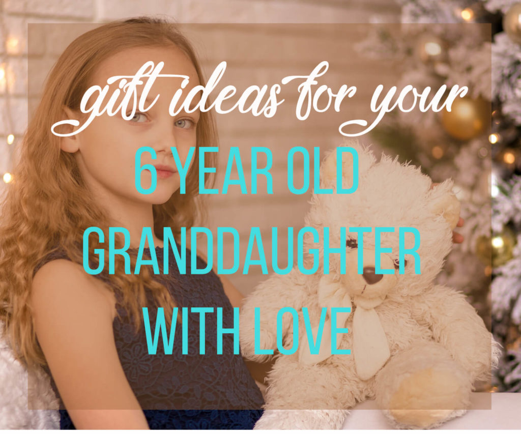 gift ideas for 6 year old granddauhgter