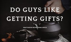 do guys like getting gifts.