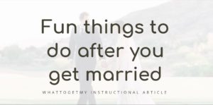 FUN THINGS TO DO AFTER YOU GET MARRIED