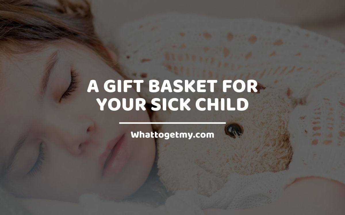 A GIFT BASKET FOR YOUR SICK CHILD What to get my...