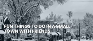 FUN THINGS TO DO IN A SMALL TOWN WITH FRIENDS