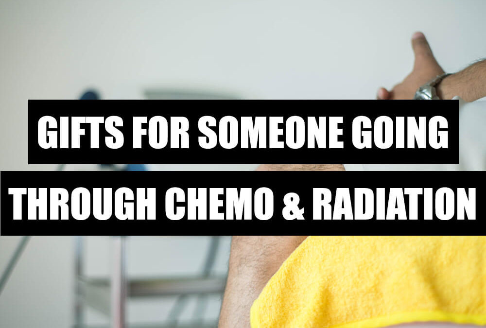GIFTS FOR SOMEONE GOING THROUGH CHEMO AND RADIATION What To Get My